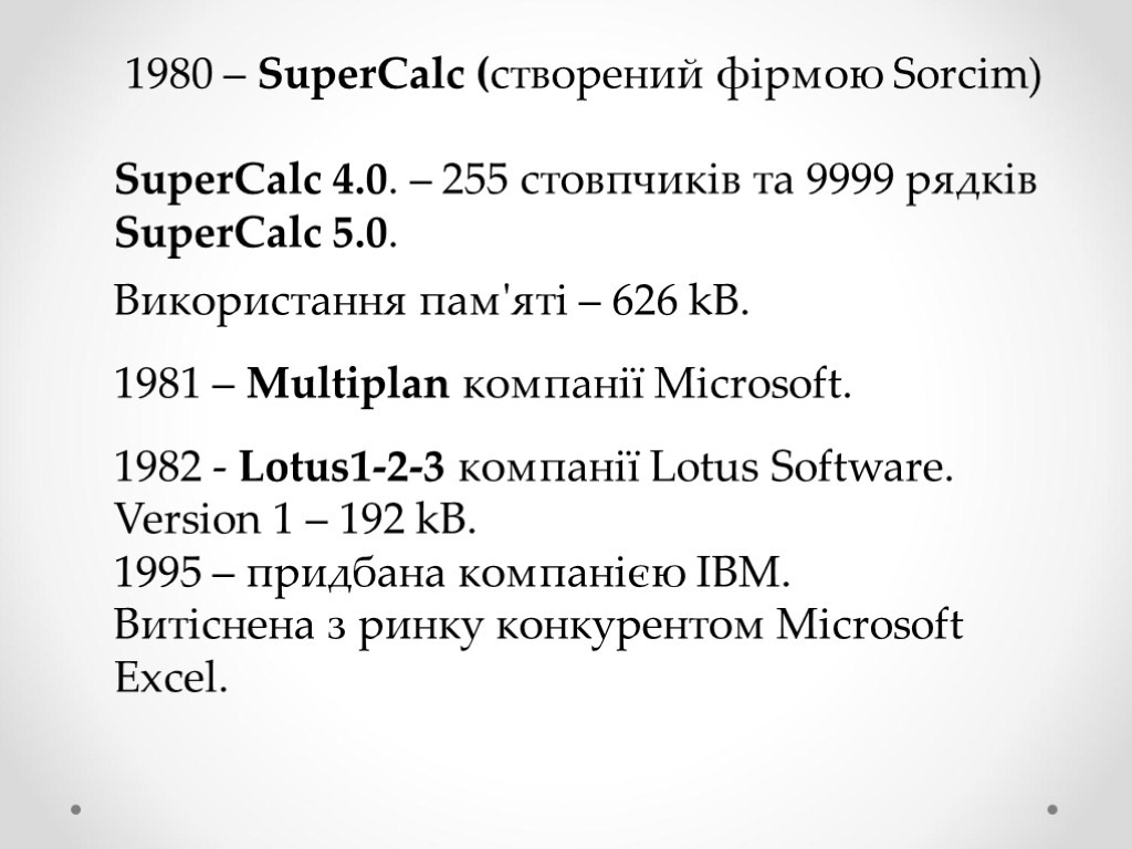 1980 – SuperCalc (створений фірмою Sorcim) SuperCalc 4.0. – 255 стовпчиків та 9999 рядків